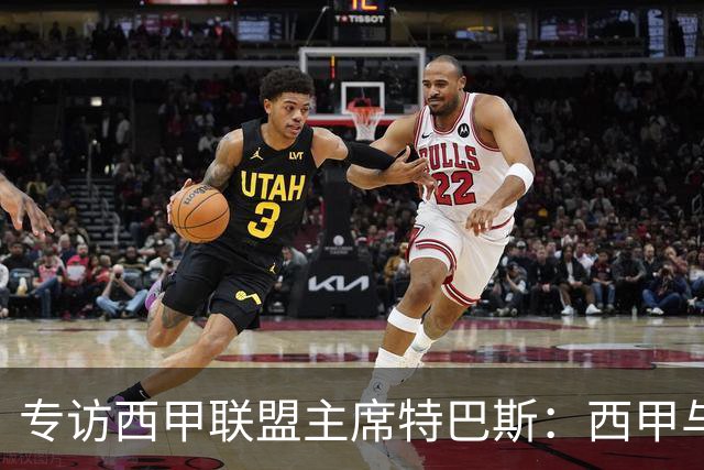 专访西甲联盟主席特巴斯：西甲与中国足球合作前景广阔