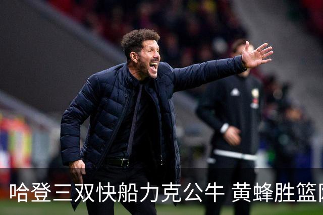 哈登三双快船力克公牛 黄蜂胜篮网终结6连败