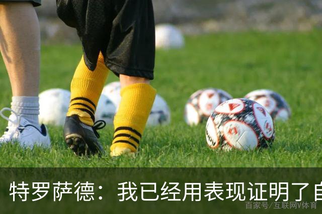 特罗萨德：我已经用表现证明了自己